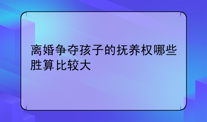 离婚争夺孩子的抚养权哪些胜算比较大