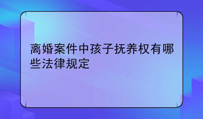 离婚案件中孩子抚养权有哪些法律规定
