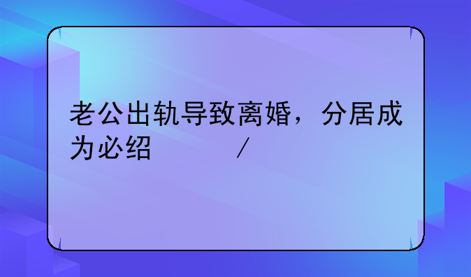 老公出轨导致离婚，分居成为必经之路