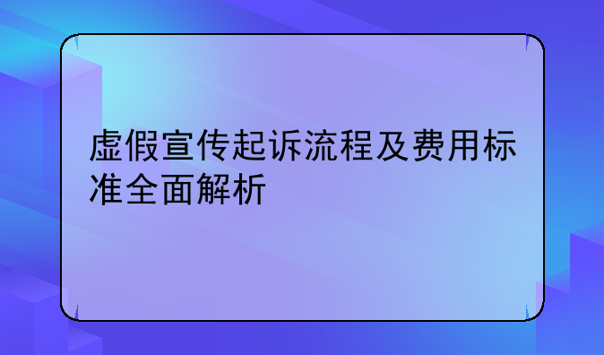 虚假宣传起诉流程及费用标准全面解析