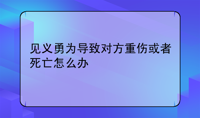见义勇为导致对方重伤或者死亡怎么办