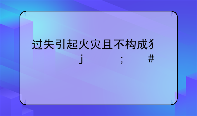 过失引起火灾且不构成犯罪的怎么处罚