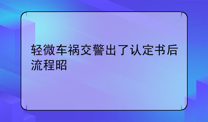 轻微车祸交警出了认定书后流程是什么