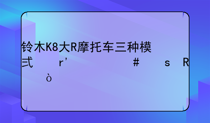 铃木K8大R摩托车三种模式有什么作用？