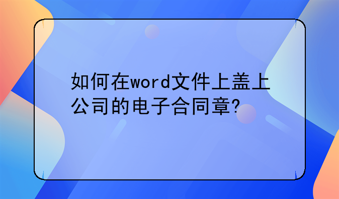 如何在word文件上盖上公司的电子合同章?