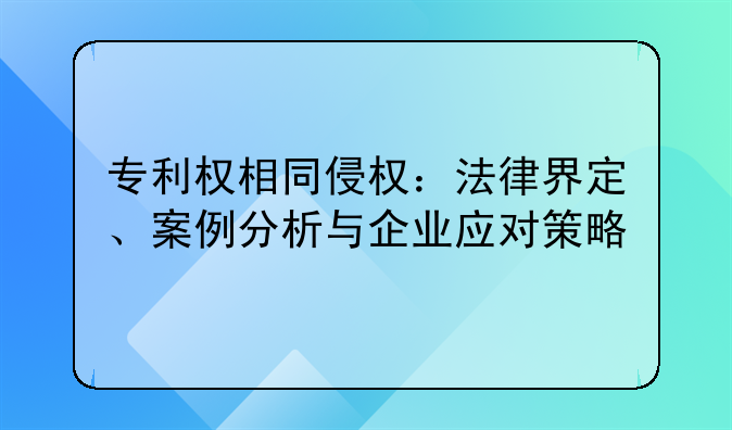 专利权相同侵权：法律界定、案例分析与企业应对策略