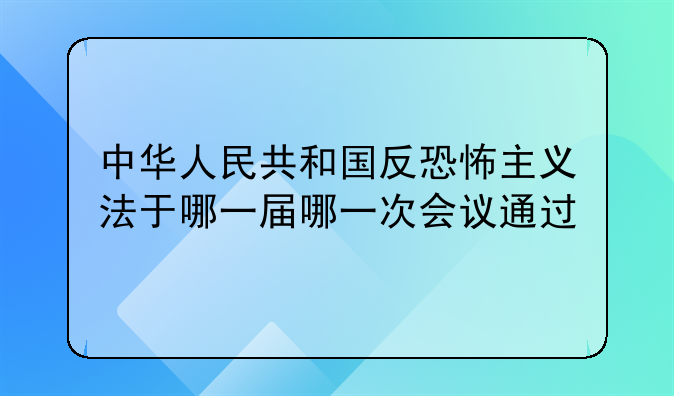 中华人民共和国反恐怖主义法于哪一届哪一次会议通过