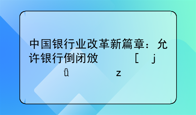 中国银行业改革新篇章：允许银行倒闭政策的深度解析