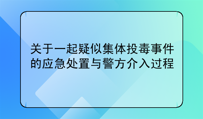 关于一起疑似集体投毒事件的应急处置与警方介入过程