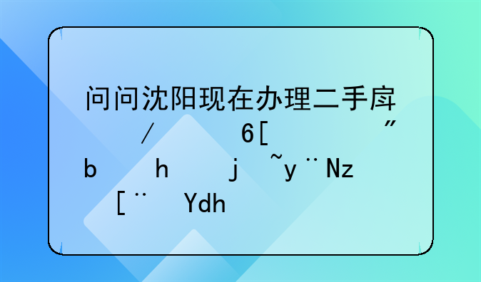 问问沈阳现在办理二手房屋买卖过户是怎样的程序呢？