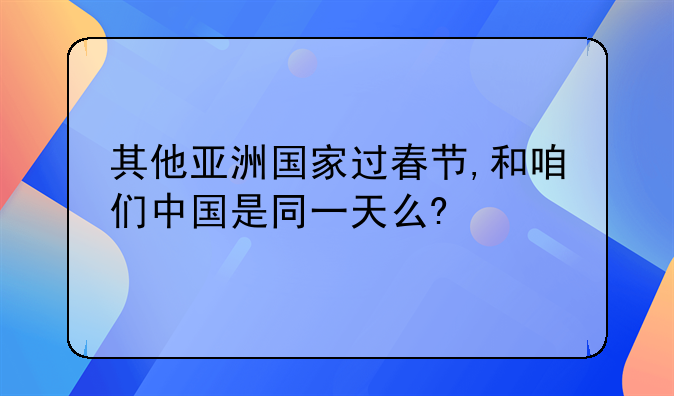其他亚洲国家过春节,和咱们中国是同一天么?