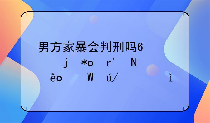 男方家暴会判刑吗?家庭暴力有哪些法律责任?