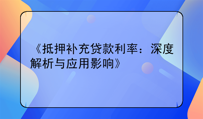 《抵押补充贷款利率：深度解析与应用影响》