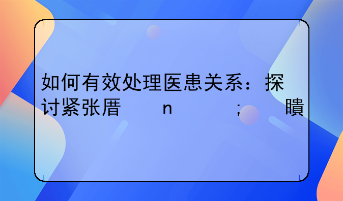 如何有效处理医患关系：探讨紧张原因与对策
