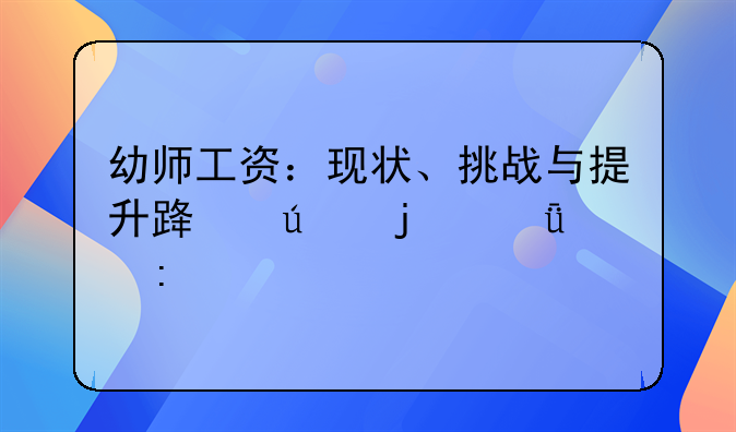 幼师工资：现状、挑战与提升路径的深度探讨