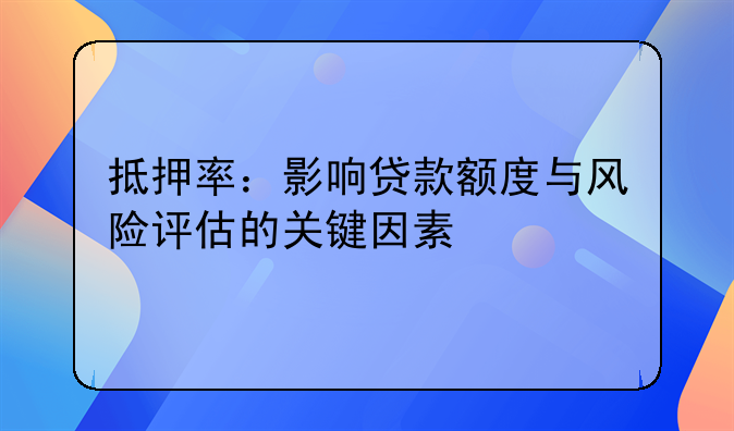 抵押率：影响贷款额度与风险评估的关键因素