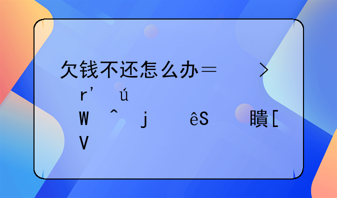 欠钱不还怎么办？只有微信记录时的应对策略