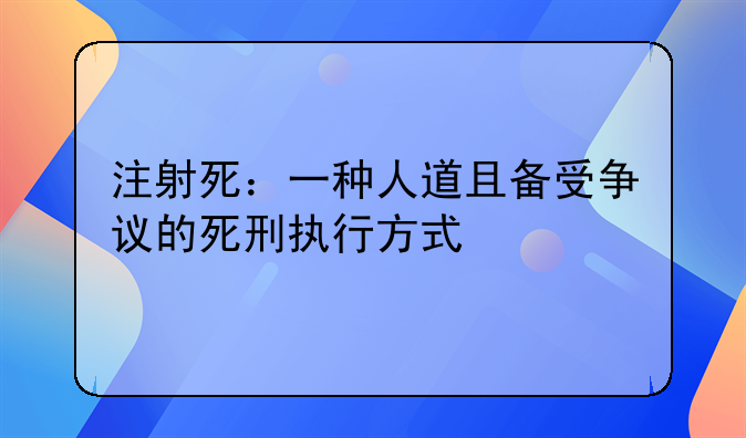 注射死：一种人道且备受争议的死刑执行方式