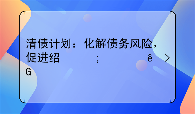 清债计划：化解债务风险，促进经济健康发展