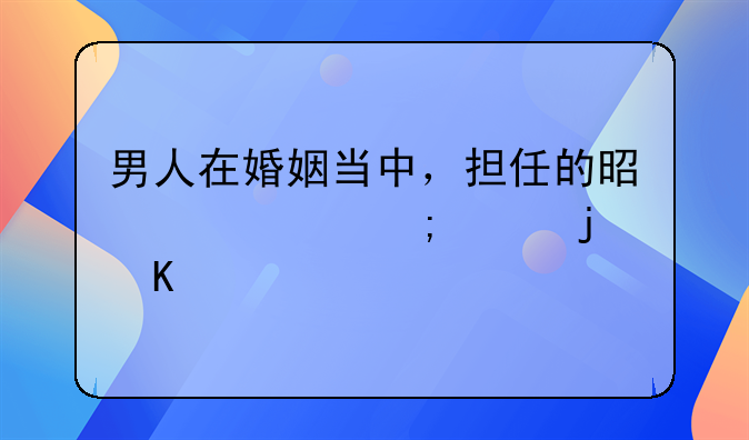 男人在婚姻当中，担任的是一个怎样的角色？