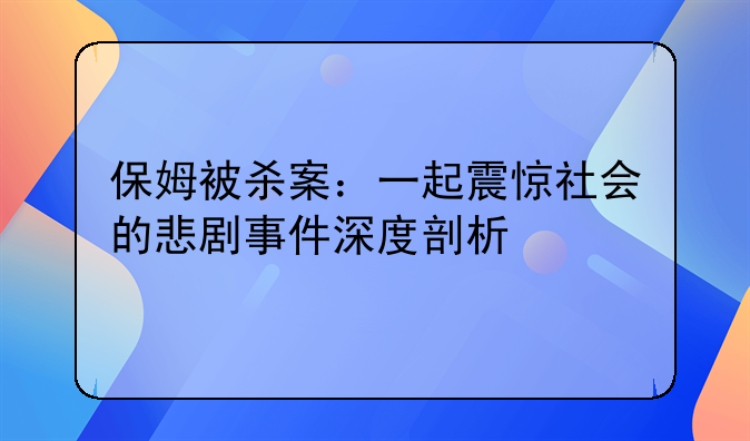 保姆被杀案：一起震惊社会的悲剧事件深度剖析