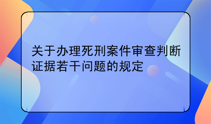 关于办理死刑案件审查判断证据若干问题的规定
