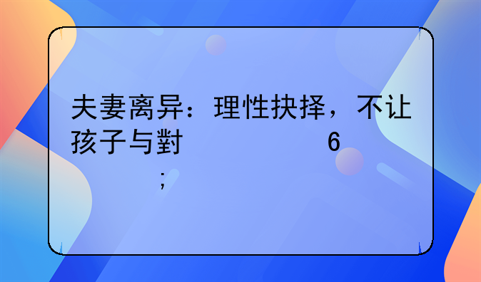 夫妻离异：理性抉择，不让孩子与小姨卷入风波
