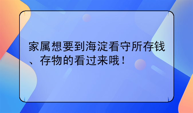 家属想要到海淀看守所存钱、存物的看过来哦！