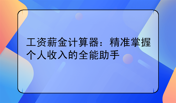工资薪金计算器：精准掌握个人收入的全能助手