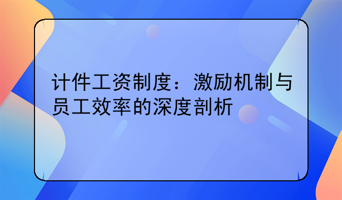 计件工资制度：激励机制与员工效率的深度剖析