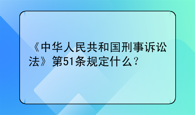 《中华人民共和国刑事诉讼法》第51条规定什么？