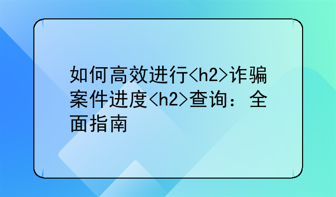 如何高效进行<h2>诈骗案件进度<h2>查询：全面指南