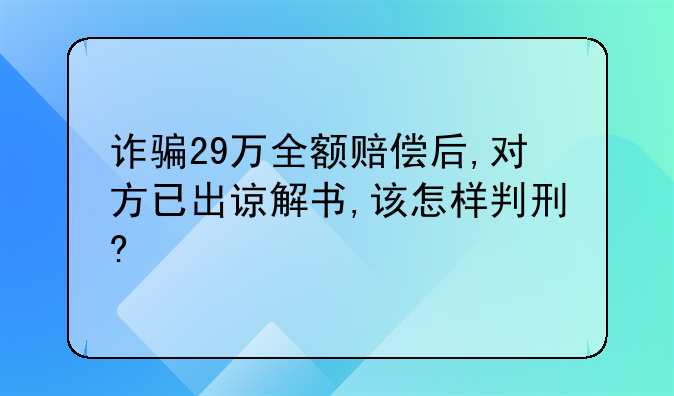 诈骗29万全额赔偿后,对方已出谅解书,该怎样判刑?