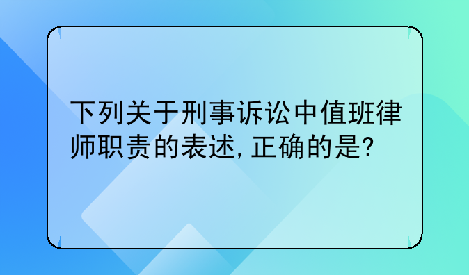 下列关于刑事诉讼中值班律师职责的表述,正确的是?