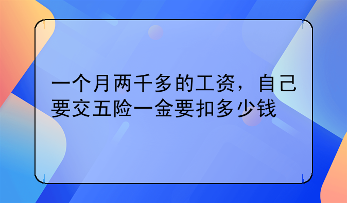 一个月两千多的工资，自己要交五险一金要扣多少钱