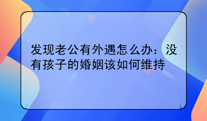 发现老公有外遇怎么办：没有孩子的婚姻该如何维持