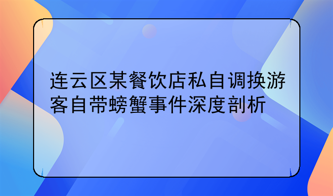 连云区某餐饮店私自调换游客自带螃蟹事件深度剖析