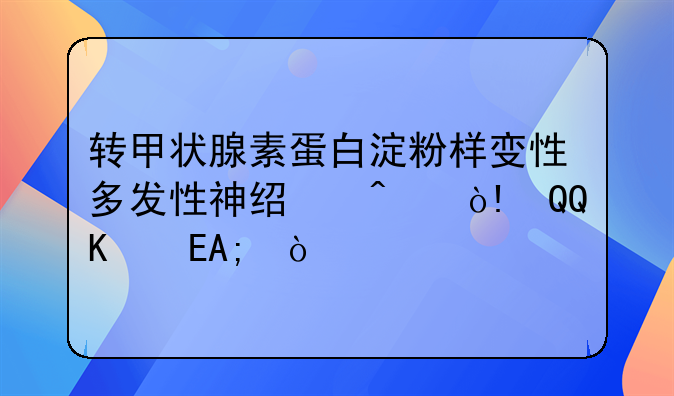 转甲状腺素蛋白淀粉样变性多发性神经病（ATTR‑PN）
