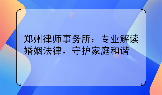 郑州律师事务所：专业解读婚姻法律，守护家庭和谐