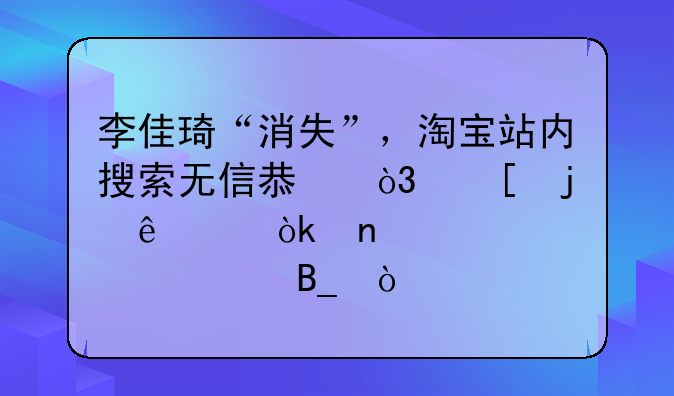 李佳琦“消失”，淘宝站内搜索无信息，他的人设会因此翻车吗？