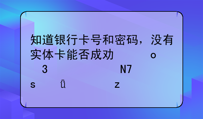 知道银行卡号和密码，没有实体卡能否成功进行转账操作深度解析