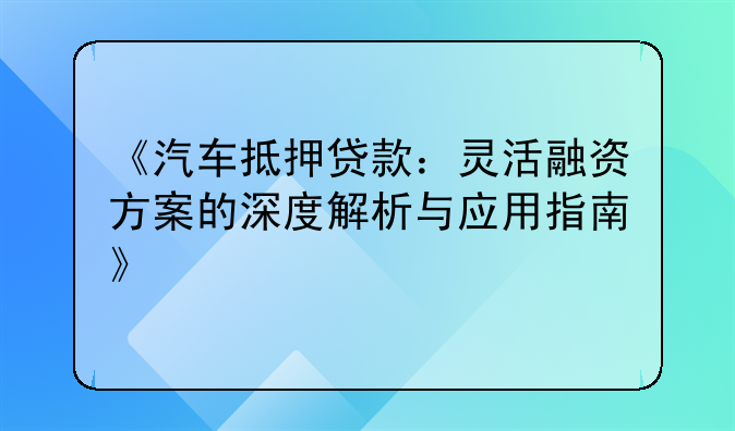 《汽车抵押贷款：灵活融资方案的深度解析与应用指南》