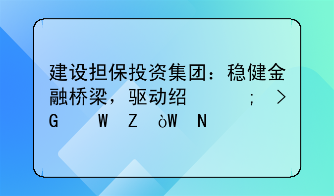 建设担保投资集团：稳健金融桥梁，驱动经济发展新引擎