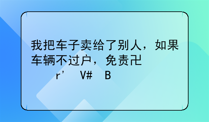 我把车子卖给了别人，如果车辆不过户，免责协议有效吗