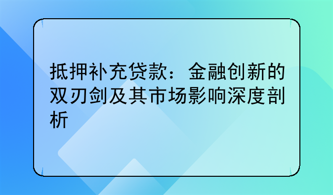 抵押补充贷款：金融创新的双刃剑及其市场影响深度剖析