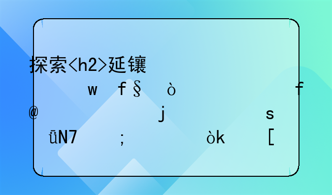 探索<h2>延长养老保险缴费年限</h2>的深远影响与社会策略