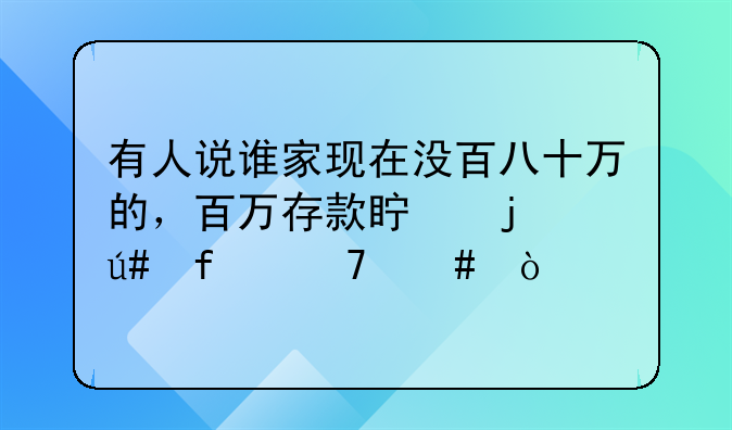 有人说谁家现在没百八十万的，百万存款真的很普遍么？