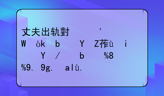 丈夫出轨小三怀孕：是坚守还是放手——一场关于婚姻的抉择