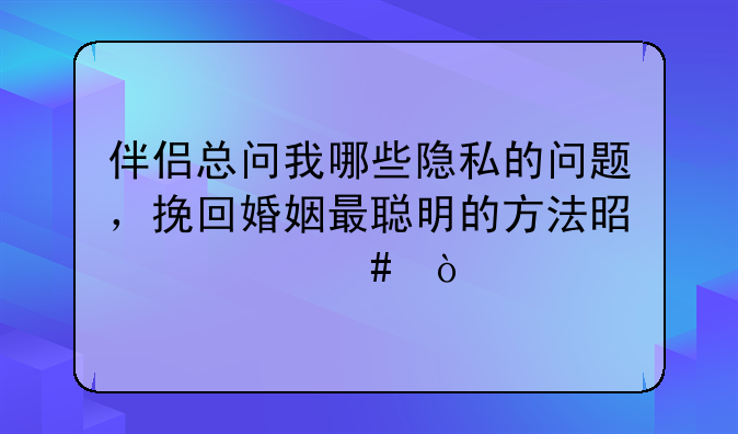 伴侣总问我哪些隐私的问题，挽回婚姻最聪明的方法是什么？