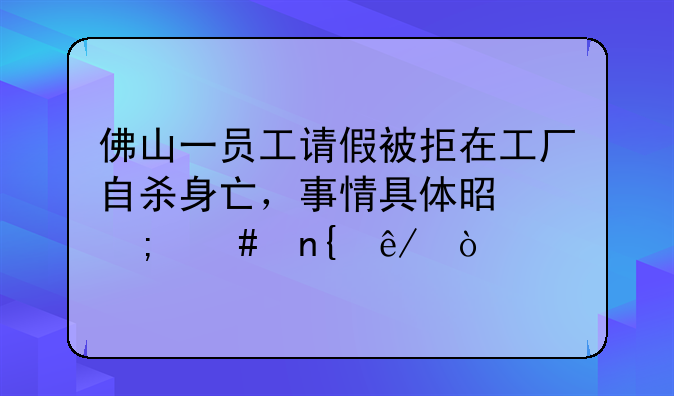 佛山一员工请假被拒在工厂自杀身亡，事情具体是怎么回事？